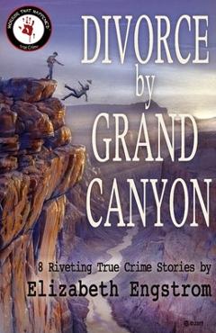 Coperta cărții 'Divorce by Grand Canyon: 8 Riveting True Crime Stories - Elizabeth Engstrom'