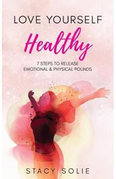 Coperta cărții 'Love Yourself Healthy: 7 Steps to Release Emotional and Physical Pounds - Stacy Solie'
