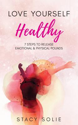Coperta cărții 'Love Yourself Healthy: 7 Steps to Release Emotional and Physical Pounds - Stacy Solie'