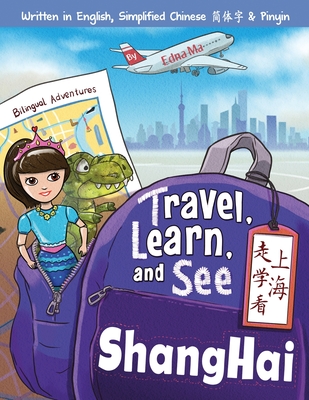 Travel, Learn, and See Shanghai 走学看上海: Adventures in Mandarin Immersion (Bilingual English, Chinese with Pinyin) - Edna Ma