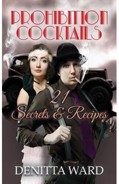 Coperta cărții 'Prohibition Cocktails: 21 Secrets & Recipes - Denitta Ward'