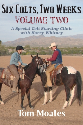 Six Colts, Two Weeks, Volume Two: A Special Colt Starting Clinic with Harry Whitney - Tom Moates