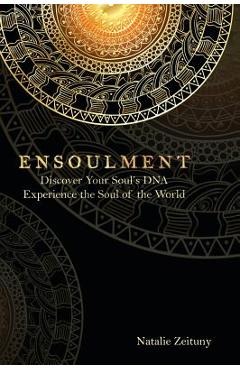 Coperta cărții 'Ensoulment: Discover Your Soul's DNA, Experience the Soul of The World - Natalie Zeituny'