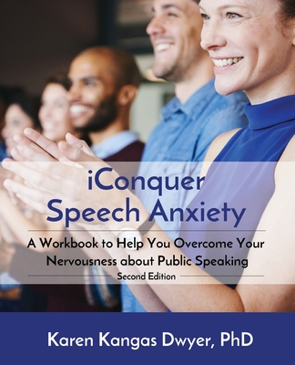 iConquer Speech Anxiety: A Workbook to Help You Overcome Your Nervousness About Public Speaking - Karen Kangas Dwyer