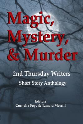 Magic, Mystery & Murder: 2nd Thursday Writers Short Story Anthology - Cornelia Feye