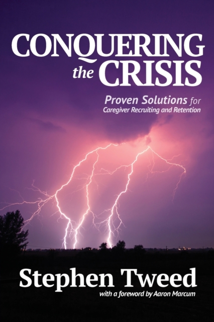 Conquering the Crisis: Proven Solutions for Caregiver Recruiting and Retention - Stephen Tweed