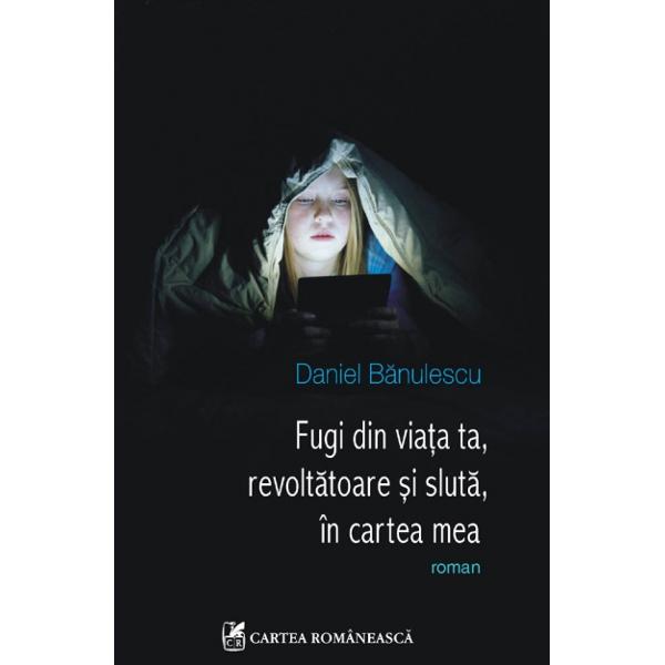 Fugi din viata ta, revoltatoare si sluta in cartea mea - Daniel Banulescu