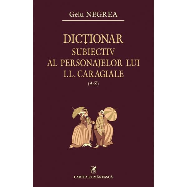 Dictionar subiectiv al personajelor lui I.L.Caragiale a-z vol. i - Gelu Negrea