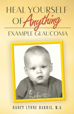 Heal Yourself of Anything: Example Glaucoma - Nancy Lynne Harris