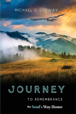 Journey to Remembrance: The Soul's Way Home - Michael C. Gadway