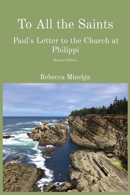 To All the Saints: Paul's Letter to the Church at Philippi - Rebecca Minelga