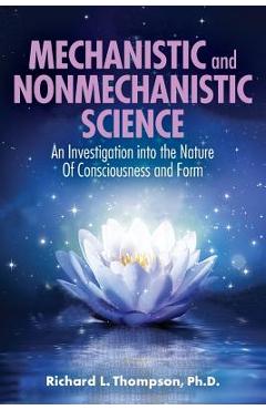 Coperta cărții 'Mechanistic and Nonmechanistic Science: An Investigation into the Nature of Consciousness and Form - Richard L. Thompson'