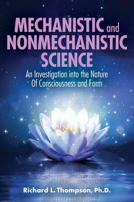 Coperta cărții 'Mechanistic and Nonmechanistic Science: An Investigation into the Nature of Consciousness and Form - Richard L. Thompson'
