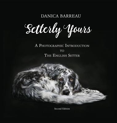 Setterly Yours: A Photographic Introduction to The English Setter - Danica Barreau