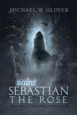 saint Sebastian The Rose: The Lonely Tower Series - Michael W. Glover