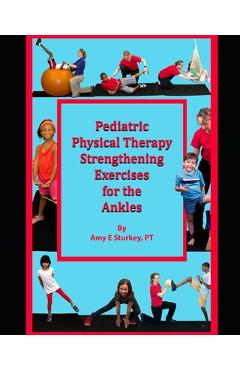 Coperta cărții 'Pediatric Physical Therapy Strengthening Exercises for the Ankles: Treatment Suggestions by Muscle Actions - Amy E.'