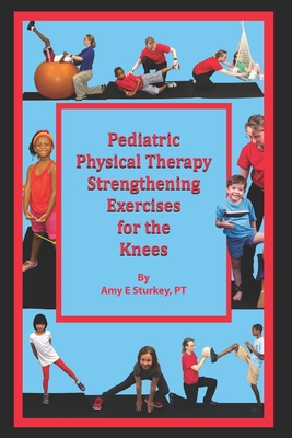 Pediatric Physical Therapy Strengthening Exercises for the Knees: Treatment Suggestions by Muscle Action - Amy E. Sturkey Pt