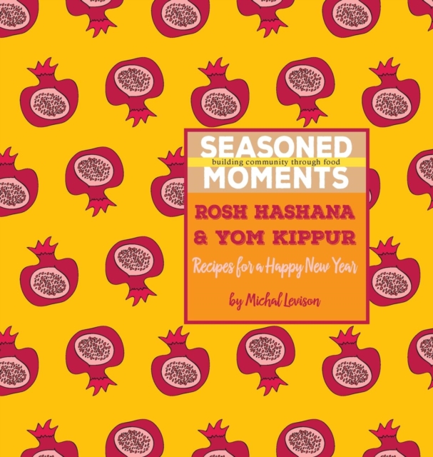 Seasoned Moments: Rosh Hashana & Yom Kippur: Recipes for a Happy New Year - Michal Dagan Levison