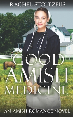 Good Amish Medicine: An Amish Romance Novel - Rachel Stoltzfus