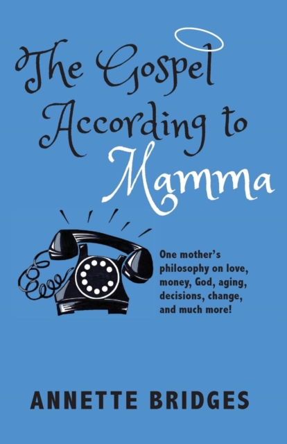 The Gospel According to Mamma: One mother's philosophy on love, money, God, aging, decisions, change, and much more! - Annette Bridges