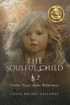 The Soulful Child: Twelve Years in the Wilderness - Chloe Rachel Gallaway