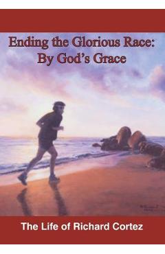 Ending The Glorious Race By God's Grace - Richard Cortez