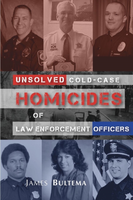Unsolved: Cold-Case Homicides of Law Enforcement Officers - James A. Bultema