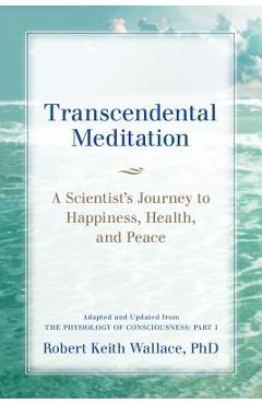 Poza produsului Transcendental Meditation: A Scientist's Journey to Happiness, Health, and Peace, Adapted and Updated from The Physiology of Consciousness: Part - Robert Keith Wallace