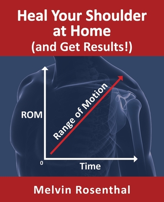 Heal Your Shoulder at Home (and Get Results!): Self-treatment rehab guide for shoulder pain from frozen shoulder, bursitis and other rotator cuff issu - Melvin Jay Rosenthal