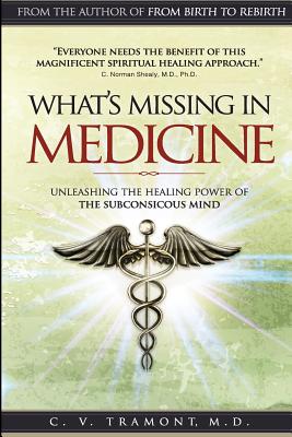 Coperta cărții 'What's Missing In Medicine: Unleashing the Healing Power of the Subconscious Mind - C. V. Tramont M. D.'