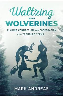 Coperta cărții 'Waltzing with Wolverines: Finding Connection and Cooperation with Troubled Teens - Mark Andreas'