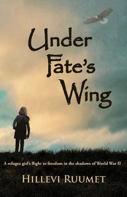Under Fate's Wing: A Refugee Girl's Flight to Freedom in the Shadows of World War II - Hillevi Ruumet