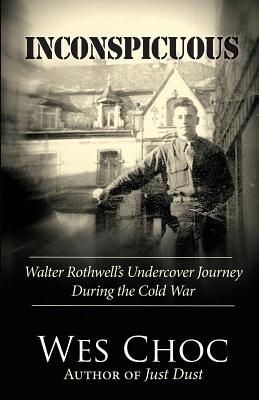 Inconspicuous: Walter Rothwell's Undercover Journey During the Cold War - Wes Choc