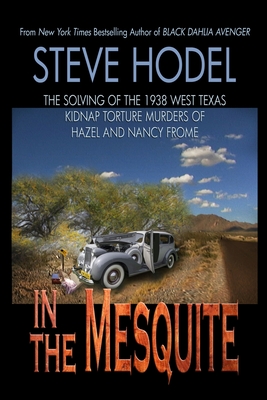 In The Mesquite: The Solving of the 1938 West Texas Kidnap Torture Murders of Hazel and Nancy Frome - Steve Hodel