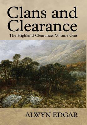 Clans and Clearance: The Highland Clearances Volume One - Alwyn Edgar