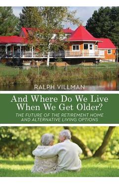 Coperta cărții 'And Where Do We Live When We Get Older?: The future of the retirement home and alternative living options - Ralph'