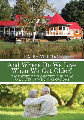 Coperta cărții 'And Where Do We Live When We Get Older?: The future of the retirement home and alternative living options - Ralph'
