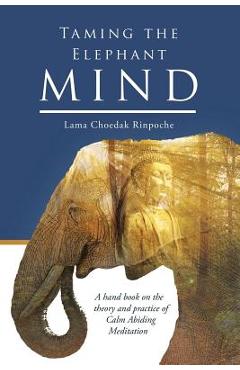 Coperta cărții 'Taming the Elephant Mind: A Handbook on the Theory and Practice of Calm Abiding Meditation - Lama Choedak Rinpoche'