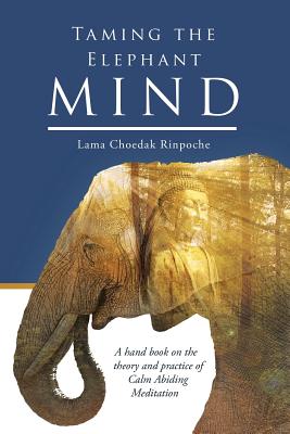 Coperta cărții 'Taming the Elephant Mind: A Handbook on the Theory and Practice of Calm Abiding Meditation - Lama Choedak Rinpoche'