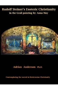 Coperta cărții 'Rudolf Steiner's Esoteric Christianity in the Grail painting by Anna May: Contemplating the sacred in Rosicrucian'