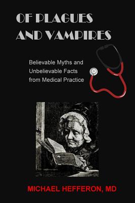 Coperta cărții 'of Plagues and Vampires: Believable Myths, and Unbelievable Facts From Medical Practice - Michael Hefferon'