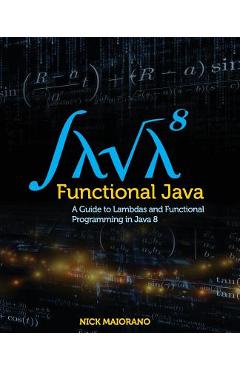 Coperta cărții 'Functional Java: A Guide to Lambdas and Functional Programming in Java 8 - Nick Maiorano'