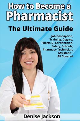 How to Become a Pharmacist The Ultimate Guide Job Description, Training, Degree, Pharm D, Certification, Salary, Schools, Pharmacy Tech, Technician, A - Denise Jackson