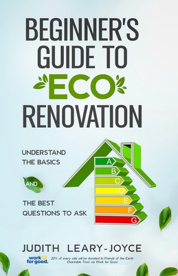 Beginners Guide to Eco Renovation: Understand the Basics and the Best Questions to Ask - Judith Leary-joyce