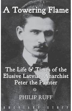 Coperta cărții 'A Towering Flame: The Life & Times of the Elusive Latvian Anarchist Peter the Painter - Philip Ruff'