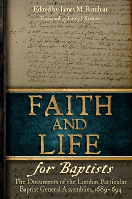 Faith and Life for Baptists: The Documents of the London Particular Baptist Assemblies, 1689-1694 - James M. Renihan