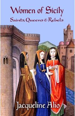 Women of Sicily: Saints, Queens and Rebels - Jacqueline Alio