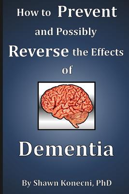 How to Prevent and Possibly Reverse the Effects of Dementia - Shawn Konecni