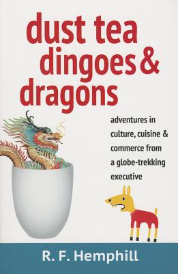 Dust Tea, Dingoes & Dragons: Adventures in culture, cuisine & commerce from a globe-trekking executive. - Rf Hemphill