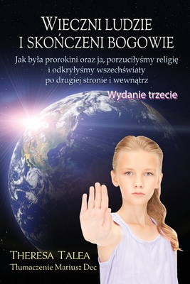 Wieczni ludzie i skonczeni bogowie: Jak byla prorokini oraz ja, porzucilysmy religie i odkrylysmy wszechswiaty po drugiej stronie i wewnatrz - Theresa Talea